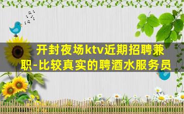 开封夜场ktv近期招聘兼职-比较真实的聘酒水服务员